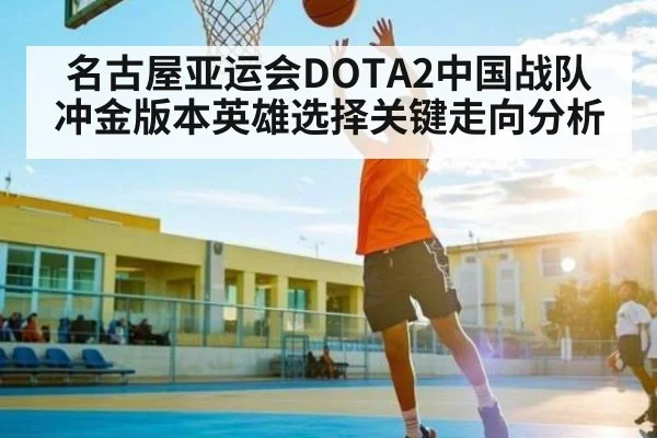 名古屋亚运会DOTA2中国战队冲金版本英雄选择关键走向分析
