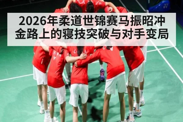 2026年柔道世锦赛马振昭冲金路上的寝技突破与对手变局